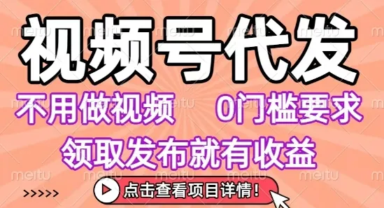 视频号代发，不用剪辑不用做视频，0门槛要求，领取发布就有收益，任务没有无上限，小白轻松上手【揭秘】-来缘阁