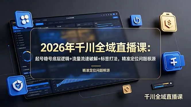 2026年千川全域直播课：起号稳号底层逻辑+流量流速破解+标签打法，精准定位问题根源-来缘阁