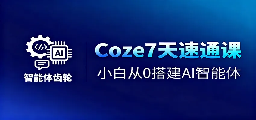 Coze7天速通课,小白从0搭建AI智能体+短视频工作流-来缘阁