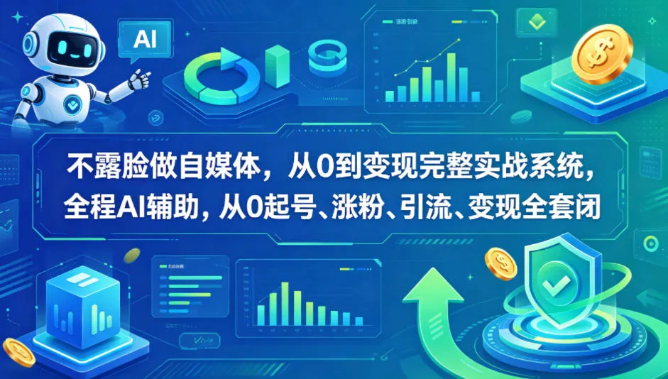 不露脸做自媒体，从0到变现完整实战系统，全程AI辅助，从0起号、涨粉、引流、变现全套闭环-来缘阁