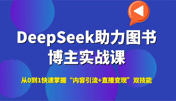 DeepSeek助力图书博主实战课,从0到1快速掌握“内容引流+直播变现”双技能-来缘阁