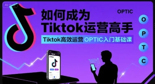 如何成为Tiktok运营高手，Tiktok高效运营OPTIC入门基础课-来缘阁