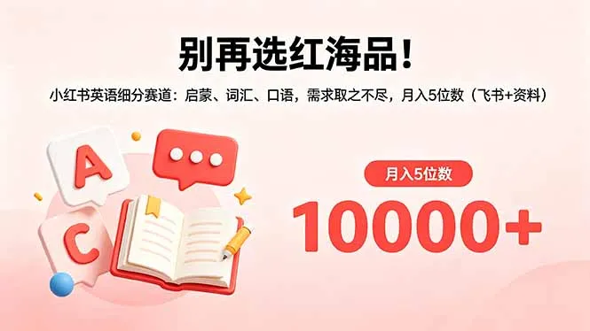 别再选红海品！小红书英语细分赛道：启蒙、词汇、口语，需求取之不尽，月入5位数(飞书+资料-来缘阁