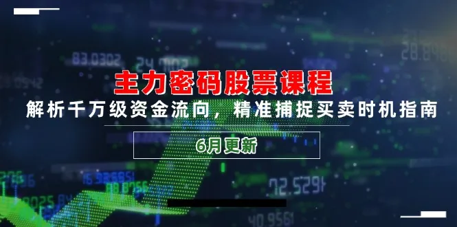主力密码股票课程，解析千万级资金流向，精准捕捉买卖时机指南(6月更新-来缘阁