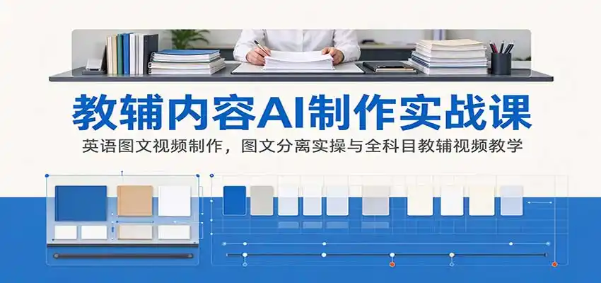AI制作教辅内容实战课:英语图文视频制作,图文分离实操与全科目教辅视频教学-来缘阁