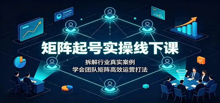 矩阵起号实操线下课:拆解行业真实案例,学会团队矩阵高效运营打法-来缘阁