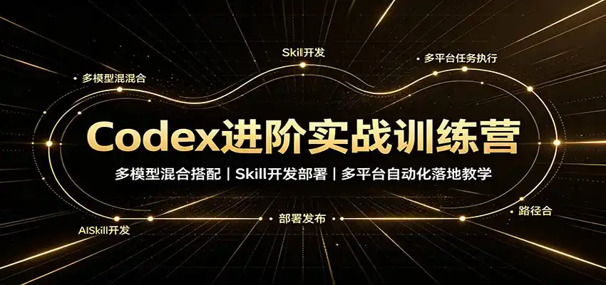 Codex进阶实战训练营：多模型混合搭配，Skill开发部署，多平台自动化落地教学-来缘阁