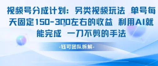 视频号分成另类视频玩法单号每天固定150左右的收益利用AI就能完成一刀不剪的手法-来缘阁
