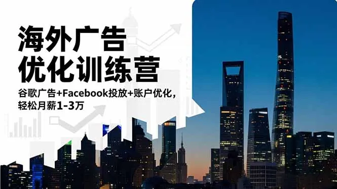 海外广告优化训练营：谷歌广告+Facebook投放+账户优化，轻松月薪1-3万-来缘阁