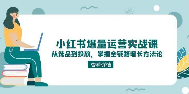 小红书爆量运营实战课：从选品到投放，掌握全链路增长方法论-来缘阁