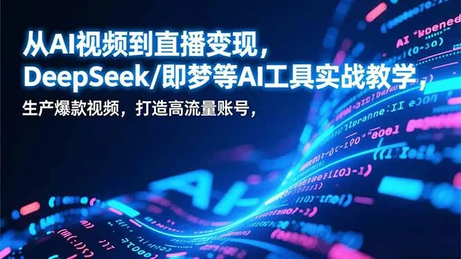 从AI视频到直播变现，DeepSeek/即梦等AI工具实战教学，生产爆款视频，打造高流量账号-来缘阁