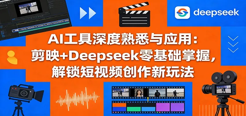AI工具深度熟悉与应用：剪映+Deepseek零基础掌握，解锁短视频创作新玩法-来缘阁