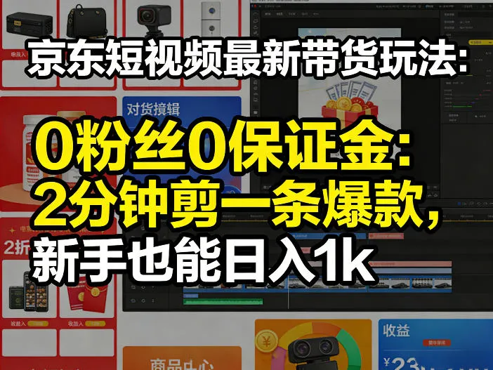 京东短视频最新带货玩法，0粉丝0保证金，2分钟剪一条爆款，新手也能日入1k+【揭秘】-来缘阁