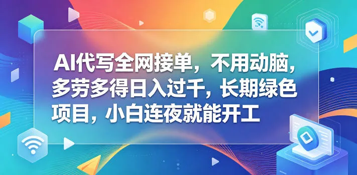 AI代写全网接单，不用动脑，多劳多得日入过千，长期绿色项目，小白连夜就能开工【揭秘】-来缘阁