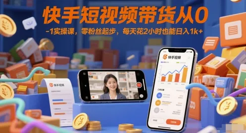 快手短视频带货从0-1实操课，零粉丝起步，每天花2小时也能日入1k+-来缘阁