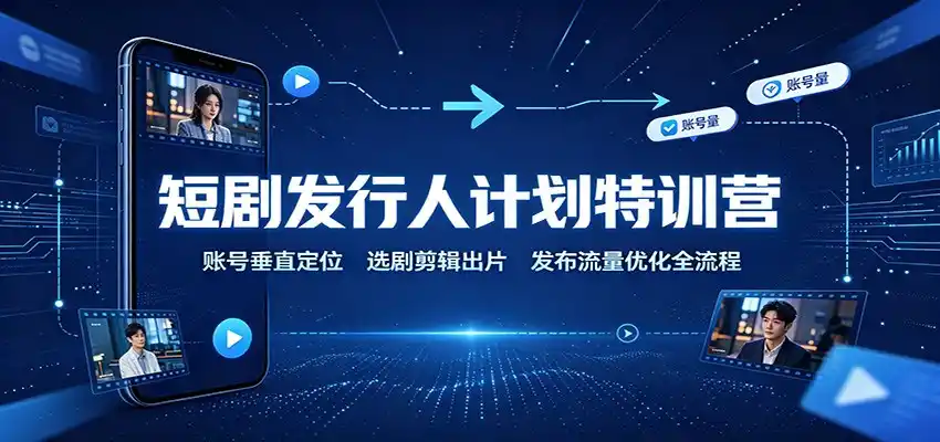 短剧发行人计划特训营：账号垂直定位，选剧剪辑出片，发布流量优化全流程-来缘阁