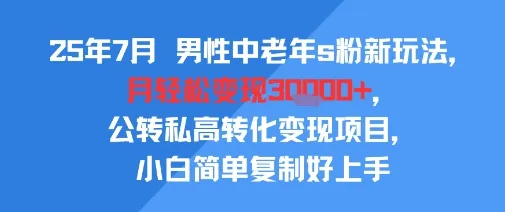 25年7月男性中老年s粉新玩法,月轻松变现3W+,公转私高转化变现项目,小白简单复制好上手-来缘阁