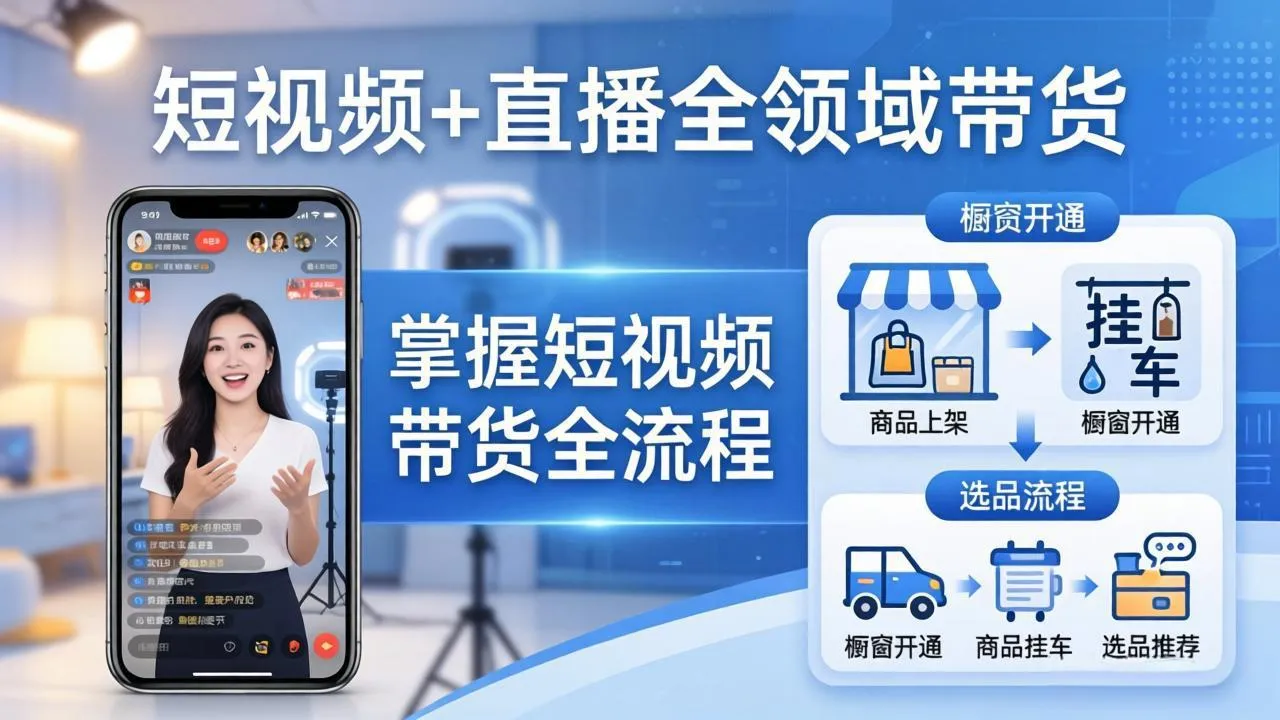 短视频+直播全领域带货-更新：掌握橱窗开通、挂车、选品、爆款文案改编等短视频带货全流程-来缘阁