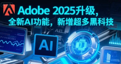 Adobe 2025升级，全新AI功能，新增超多黑科技-来缘阁
