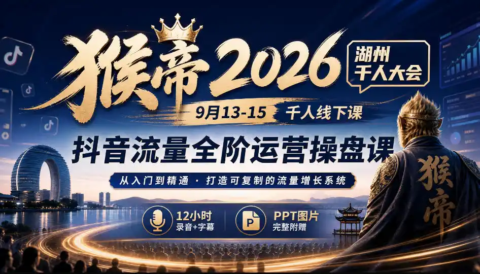 猴帝2026湖州千人大会9月13-15千人线下课,抖音流量全阶运营操盘课,12小时录音加字幕+ppt图片-来缘阁