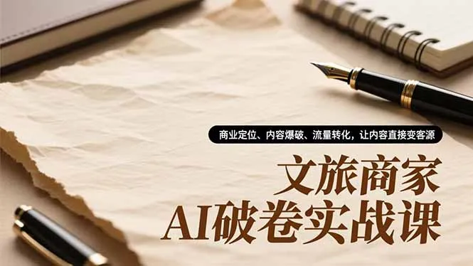 文旅商家AI破卷实战课，商业定位、内容爆破、流量转化，让内容直接变客源-来缘阁