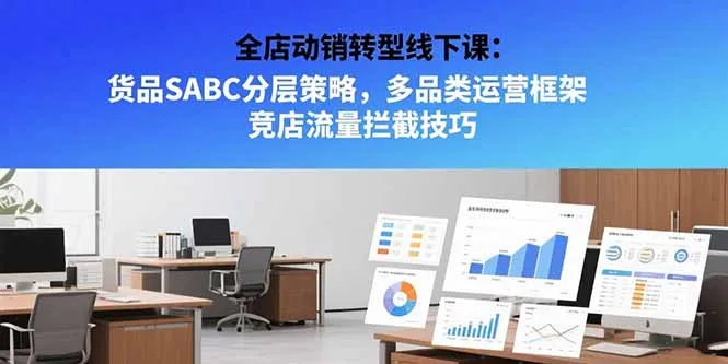 全店动销转型线下课：货品SABC分层策略，多品类运营框架 竞店流量拦截技巧-来缘阁