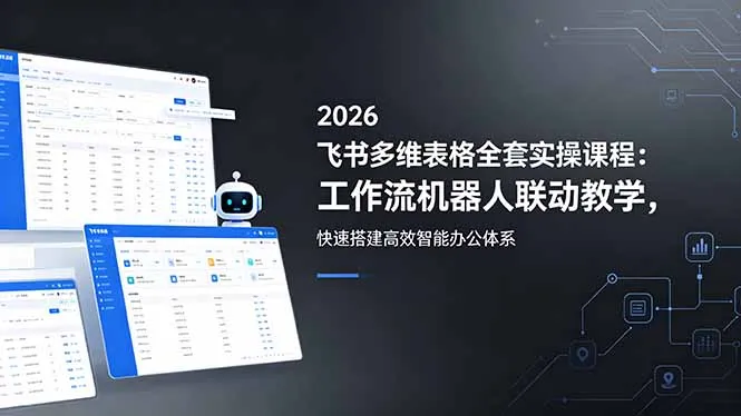 2026飞书多维表格全套实操课程：工作流机器人联动教学，快速搭建高效智能办公体系-来缘阁