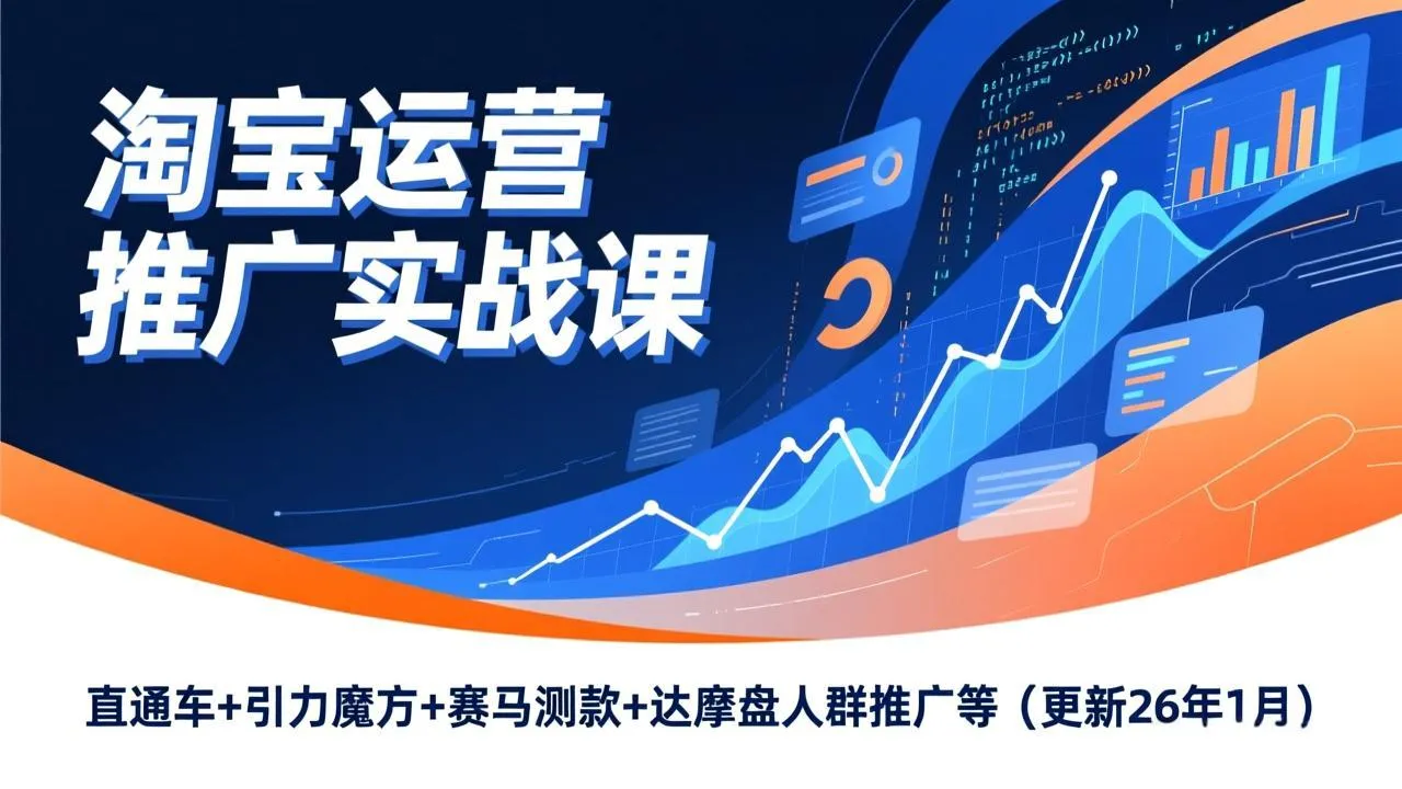 淘宝运营推广实战课，直通车+引力魔方+赛马测款+达摩盘人群推广等(更新26年1月-来缘阁