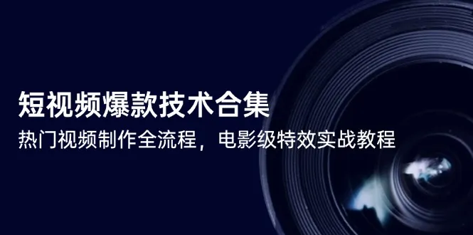 短视频爆款技术合集，热门视频制作全流程，电影级特效实战教程-来缘阁