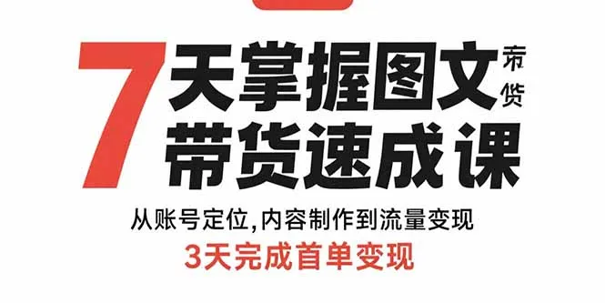 7天掌握图文带货速成课：从账号定位,内容制作到流量变现,3天完成首单变现-来缘阁