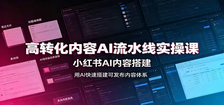 高转化内容AI流水线实操课：小红书AI内容搭建，Skill工具配置，转化内容生产-来缘阁