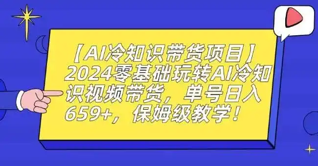 【AI冷知识带货项目】2024零基础玩转AI冷知识视频带货，单号日入659+，保姆级教学【揭秘】-来缘阁