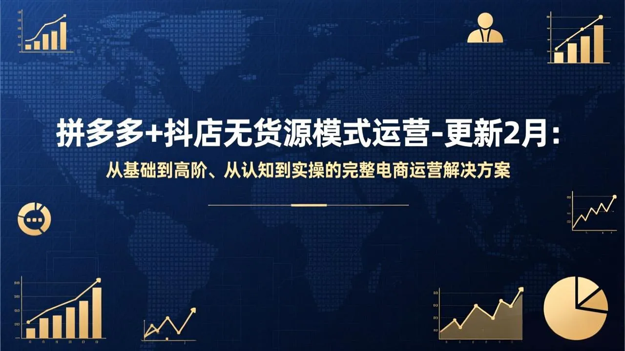 拼多多+抖店无货源模式运营-更新2月：从基础到高阶、从认知到实操的完整电商运营解决方案-来缘阁