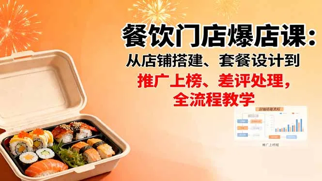 餐饮门店爆店课：从店铺搭建、套餐设计到推广上榜、差评处理，全流程教学-来缘阁