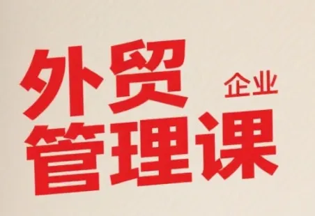 中小外贸企业管理课,系统性强,直击痛点,助企业全面提升管理智慧-来缘阁