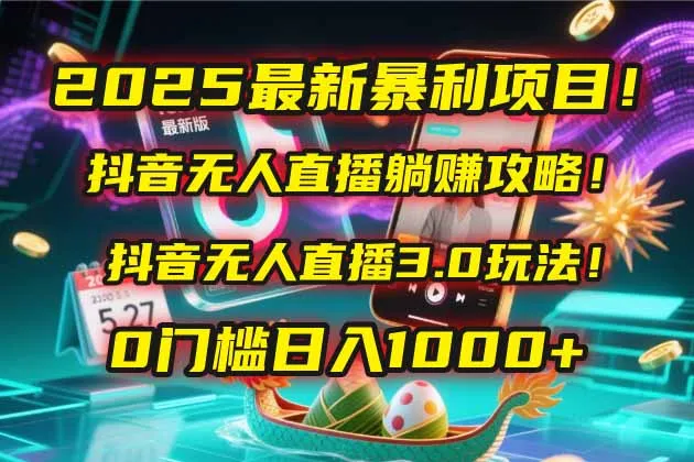 2025最新暴利项目！抖音无人直播躺赚攻略！抖音无人直播3.0玩法！0门槛…-来缘阁
