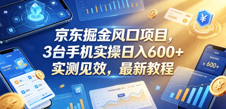 京东掘金风口项目,3台手机实操日入600+,实测见效,最新教程【揭秘】