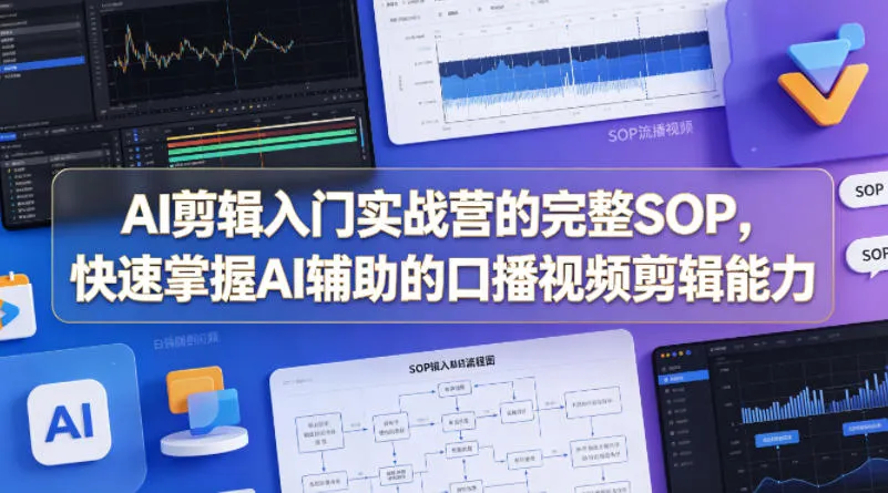 AI剪辑入门实战营的完整SOP，快速掌握AI辅助的口播视频剪辑能力-来缘阁