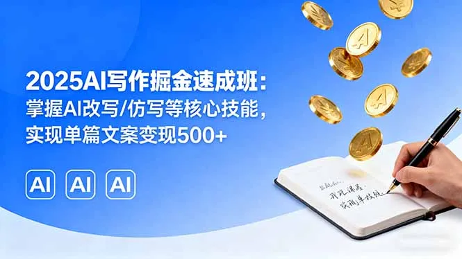 2025AI写作掘金速成班：掌握AI改写/仿写等核心技能，实现单篇文案变现500+-来缘阁