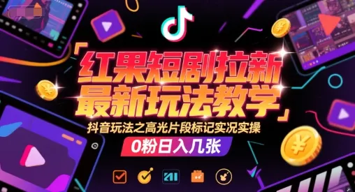 红果短剧拉新最新玩法教学,抖音玩法之高光片段标记实况实操,0粉日入几张-来缘阁