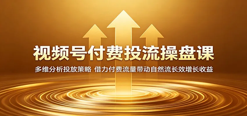 视频号付费投流操盘课:多维分析投放策略,借力付费流量带动自然流长效增长收益-来缘阁