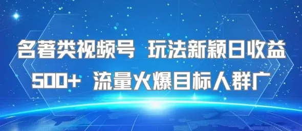 名著类视频号 玩法新颖日收益500+ 流量火爆目标人群广-来缘阁