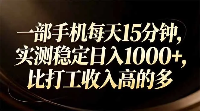 一部手机每天15分钟，实测稳定日入1000+，比打工收入还高-来缘阁