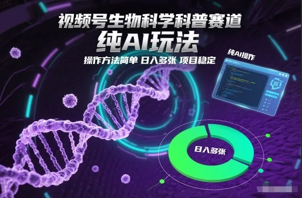 视频号生物科学科普赛道，纯AI玩法，操作方法简单，日入多张，项目稳定-来缘阁