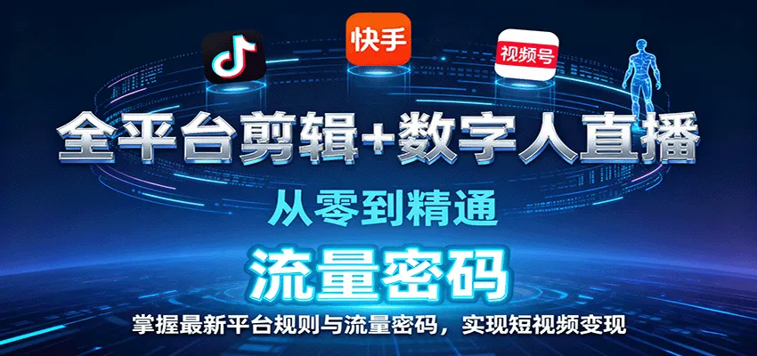全平台剪辑+数字人直播，从零到精通，掌握最新平台规则与流量密码，实现短视频变现-来缘阁