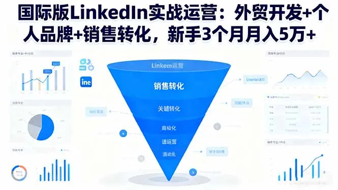 国际版LinkedIn实战运营：外贸开发+个人品牌+销售转化，新手3个月月入5万+-来缘阁