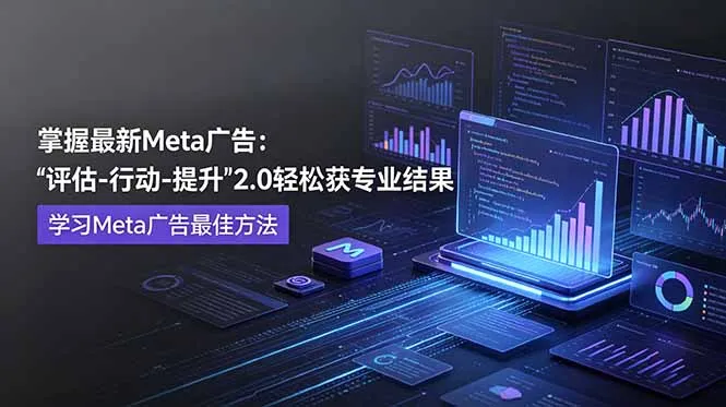 掌握最新的Meta广告，通过“评估-行动-提升”2.0版本轻松获得专业级结果。学习目前学习Meta广告的最佳方法-来缘阁
