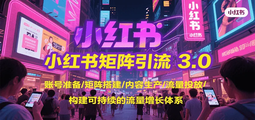小红书矩阵引流3.0，账号准备/矩阵搭建/内容生产/流量投放/构建可持续的流量增长体系-来缘阁