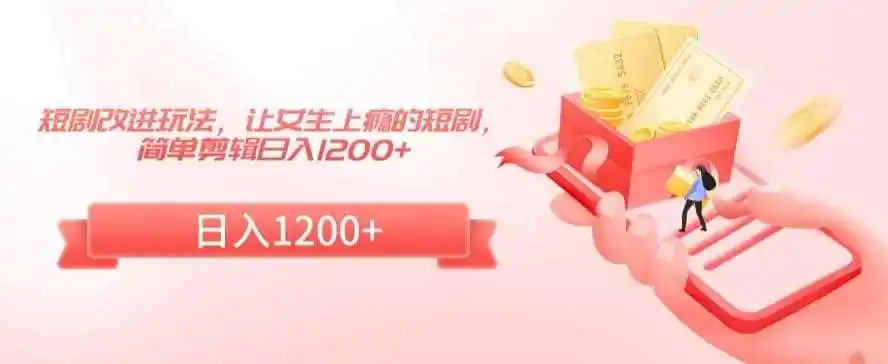 短剧改进玩法，让女生上瘾的短剧，简单剪辑日入1200+【揭秘】-来缘阁