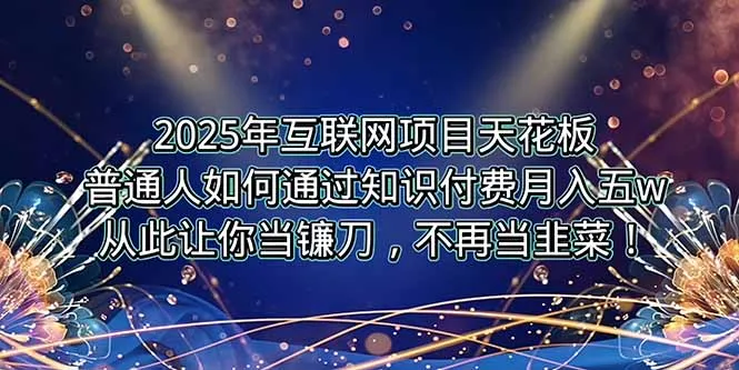 2025年互联网项目天花板，普通人如何通过卖项目实现逆风翻盘，月入5W＋！-来缘阁